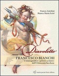 Il diavoletto Francesco Bianchi. L'immaginifico pittore a muro dell'ottocento lucchese. Ediz. illustrata - Franco Anichini, Bianca Maria Scirè - Libro Maria Pacini Fazzi Editore 2012 | Libraccio.it