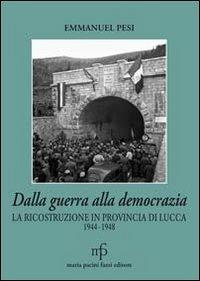 Dalla guerra alla democrazia. La ricostruzione in provincia di Lucca 1944-1948 - Emmanuel Pesi - Libro Maria Pacini Fazzi Editore 2013, Toscana cultura e storia | Libraccio.it