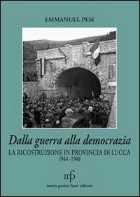 Dalla guerra alla democrazia. La ricostruzione in provincia di Lucca 1944-1948 - Emmanuel Pesi - Libro Pacini Fazzi 2013, Toscana cultura e storia | Libraccio.it