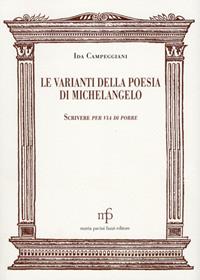 Le varianti nella poesia di Michelangelo. Scrivere per via di porre - Ida Campeggiani - Libro Pacini Fazzi 2012, Morgana | Libraccio.it