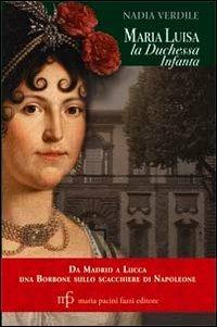 Maria Luisa la duchessa Infanta. Da Madrid a Lucca una borbone sullo scacchiere di Napoleone - Nadia Verdile - Libro Maria Pacini Fazzi Editore 2013, La rosa. Collana di varia umanità | Libraccio.it