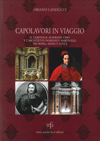 Capolavori in viaggio. Il cardinale Alderano Cybo e l'architetto Domenico Martinelli tra Roma, Massa e Lucca - Oriano Landucci - Libro Maria Pacini Fazzi Editore 2013 | Libraccio.it