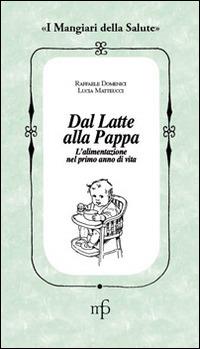 Dal latte alla pappa. L'alimentazione nel primo anno di vita - Raffaele Domenici, Laura Matteucci - Libro Maria Pacini Fazzi Editore 2014, I mangiari della salute | Libraccio.it
