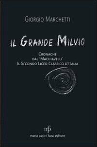Il grande Milvio. Cronache dal Machiavelli. Il secondo liceo classico d'Italia - Giorgio Marchetti - Libro Maria Pacini Fazzi Editore 2013 | Libraccio.it