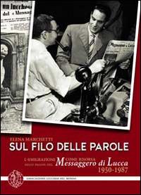 Sul filo delle parole. L'emigrazione come risorsa nelle pagine del Messaggero di Lucca 1950-1987 - Elena Marchetti - Libro Maria Pacini Fazzi Editore 2014 | Libraccio.it