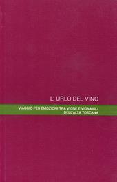 L' urlo del vino. Viaggio per emozioni tra vigne e vignaioli dell'alta Toscana