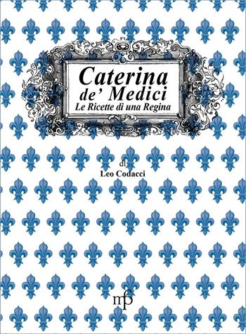 Caterina de' Medici. Le ricette di una regina - Leo Codacci - Libro Pacini Fazzi 2015, I mangiari | Libraccio.it