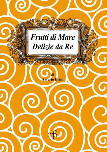 Frutti di mare. Delizie da re - Arterio Brini - Libro Maria Pacini Fazzi Editore 2016 | Libraccio.it