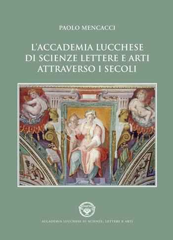 L' Accademia lucchese di scienze, lettere e arti attraverso i secoli - Paolo Mencacci - Libro Pacini Fazzi 2016 | Libraccio.it