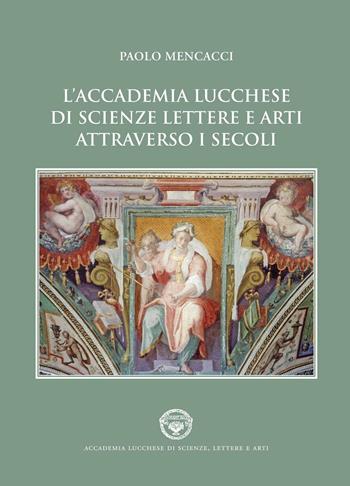 L'Accademia lucchese di scienze, lettere e arti attraverso i secoli - Paolo Mencacci - Libro Maria Pacini Fazzi Editore 2016 | Libraccio.it