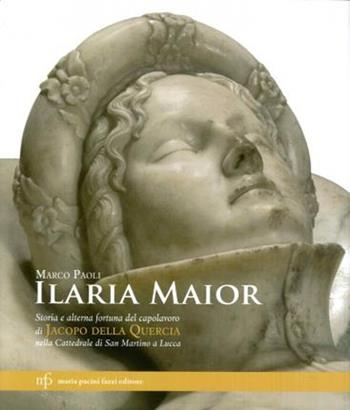 Ilaria Maior. Storia e alterna fortuna del capolavoro di Jacopo della Quercia nella cattedrale di San Martino a Lucca. Ediz. illustrata - Marco Paoli - Libro Pacini Fazzi 2016 | Libraccio.it