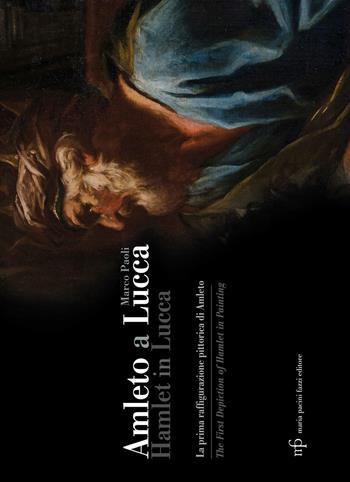 Amleto a Lucca. La prima raffigurazione pittorica di Amleto-Hamlet in Lucca. The First Depiction of Hamlet in Painting - Marco Paoli - Libro Maria Pacini Fazzi Editore 2016 | Libraccio.it