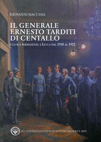 Il generale Ernesto Tarditi di Centallo e la sua permanenza a Lucca dal 1918 al 1922 - Giovanni Macchia - Libro Pacini Fazzi 2017 | Libraccio.it
