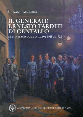 Il generale Ernesto Tarditi di Centallo e la sua permanenza a Lucca dal 1918 al 1922 - Giovanni Macchia - Libro Maria Pacini Fazzi Editore 2017 | Libraccio.it