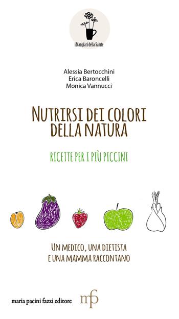 Nutrirsi dei colori della natura. Ricette per i più piccini - Alessia Bertocchini, Erica Baroncelli, Monica Vannucci - Libro Maria Pacini Fazzi Editore 2018 | Libraccio.it