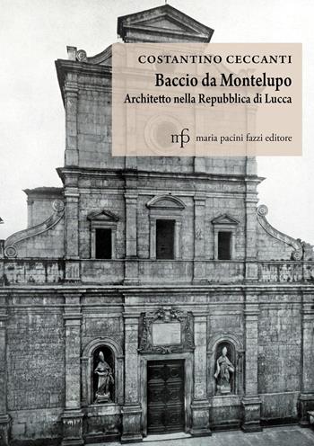 Baccio da Montelupo. Architetto nella Repubblica di Lucca - Costantino Ceccanti - Libro Maria Pacini Fazzi Editore 2018 | Libraccio.it