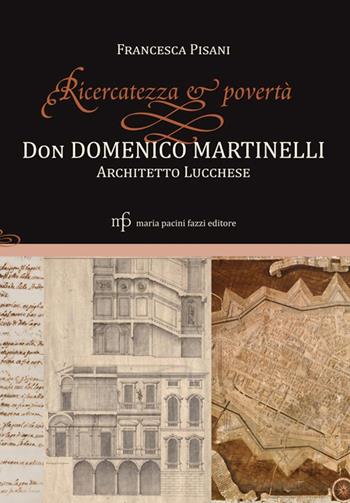 Ricercatezza e povertà. Don Domenico Martinelli architetto lucchese - Francesca Pisani - Libro Maria Pacini Fazzi Editore 2018 | Libraccio.it