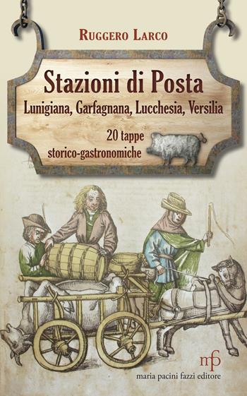 Stazioni di posta. Lunigiana Garfagnana Lucchesia Versilia in 20 tappe storico-gastronomiche - Ruggero Larco - Libro Maria Pacini Fazzi Editore 2019 | Libraccio.it