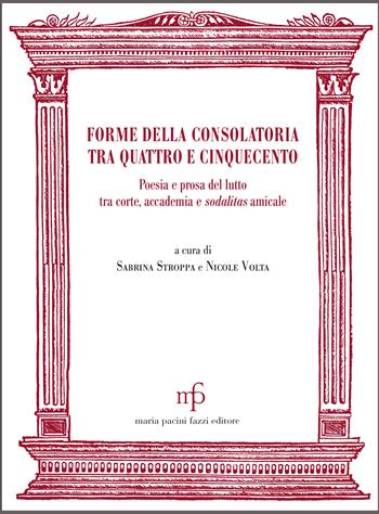 Forme della consolatoria tra Quattro e Cinquecento. Poesia e prosa del lutto tra corte, accademia e sodalitas amicale - Sabrina Stroppa, Nicole Volta - Libro Maria Pacini Fazzi Editore 2019 | Libraccio.it