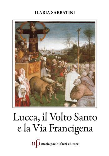 Lucca, il Volto Santo e la Via Francigena - Ilaria Sabbatini - Libro Maria Pacini Fazzi Editore 2020 | Libraccio.it