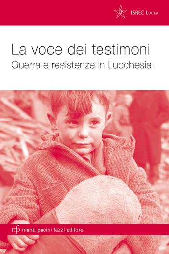 La voce dei testimoni. Guerra e resistenze in Lucchesia  - Libro Maria Pacini Fazzi Editore 2020, Storie e comunità | Libraccio.it