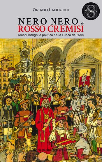 Nero nero e rosso cremisi. Amori, intrighi e politica nella Lucca del '600 - Oriano Landucci - Libro Maria Pacini Fazzi Editore 2020, Storica | Libraccio.it