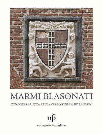 Marmi blasonati. Conoscere Lucca attraverso stemmi ed emblemi - Angela Dati, Claudio Casini, Antonia D'Aniello - Libro Maria Pacini Fazzi Editore 2021 | Libraccio.it