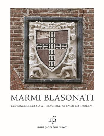 Marmi blasonati. Conoscere Lucca attraverso stemmi ed emblemi - Angela Dati, Claudio Casini, Antonia D'Aniello - Libro Pacini Fazzi 2021 | Libraccio.it