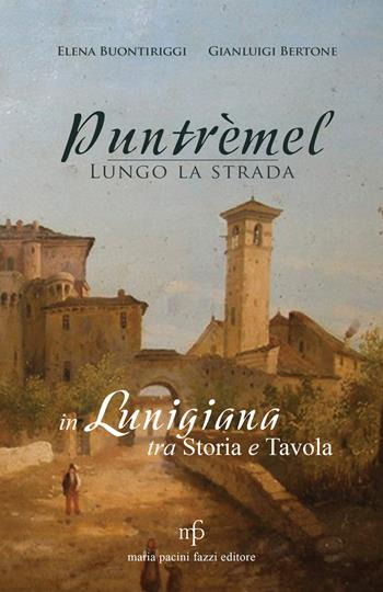 Puntrèmel. Lungo la strada. In Lunigiana tra storia e tavola - Elena Buontiriggi, Gianluigi Bertone - Libro Pacini Fazzi 2020 | Libraccio.it