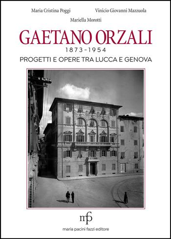 Gaetano Orzali 1873-1954. Progetti e opere tra Lucca e Genova - Maria Cristina Poggi, Vinicio Giovanni Mazzuola, Mariella Morotti - Libro Maria Pacini Fazzi Editore 2022 | Libraccio.it