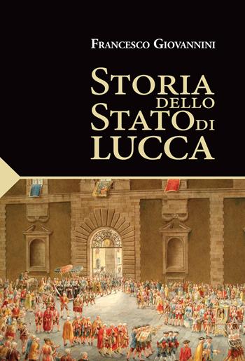 Storia dello Stato di Lucca - Francesco Giovannini - Libro Pacini Fazzi 2021 | Libraccio.it
