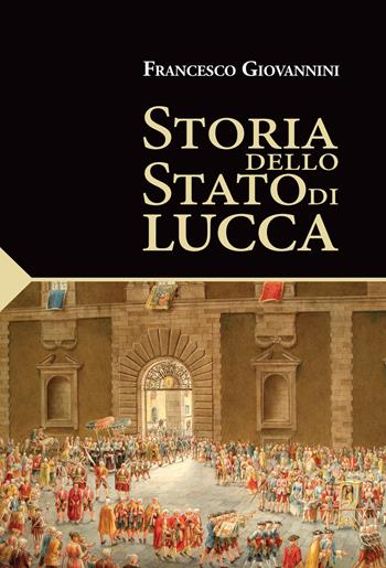 Storia dello Stato di Lucca - Francesco Giovannini - Libro Maria Pacini Fazzi Editore 2021 | Libraccio.it