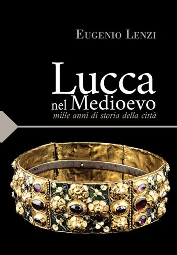Lucca nel medioevo. Mille anni di storia della città - Eugenio Lenzi - Libro Pacini Fazzi 2022 | Libraccio.it
