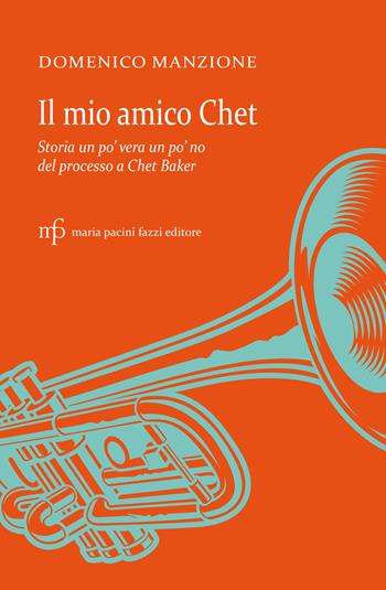 Il mio amico Chet. Storia un po' vera un po' no del processo a Chet Baker - Domenico Manzione - Libro Maria Pacini Fazzi Editore 2022, Archivio delle storie | Libraccio.it
