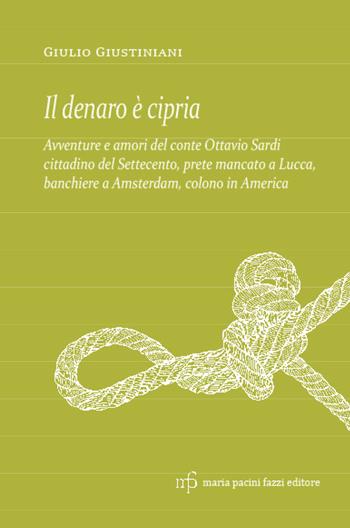 Il denaro è cipria. Avventure e amori del conte Ottavio Sardi, cittadino del '700 prete mancato a Lucca, banchiere a Amsterdam e colono in America - Giulio Giustiniani - Libro Maria Pacini Fazzi Editore 2022, Archivio delle storie | Libraccio.it