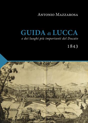 Guida di Lucca (rist. anast. Lucca, 1843) - Antonio Mazzarosa - Libro Maria Pacini Fazzi Editore 2023, I classici della cultura lucchese | Libraccio.it