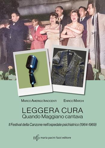 Leggera cura. Quando Maggiano cantava. Il festival della canzone nell'ospedale psichiatrico (1966/1969) - Enrico Marchi, Marco Amerigo Innocenti - Libro Maria Pacini Fazzi Editore 2023 | Libraccio.it