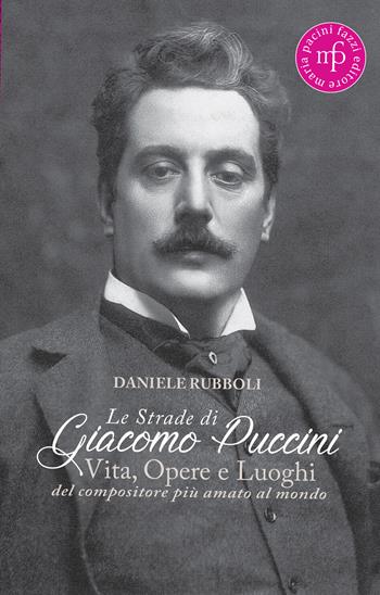 Le strade di Giacomo Puccini. Vita, opere e luoghi del compositore più amato al mondo - Daniele Rubboli - Libro Maria Pacini Fazzi Editore 2024 | Libraccio.it