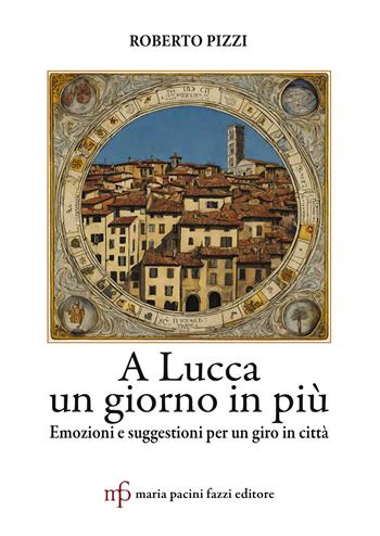 A Lucca un giorno in più. Emozioni e suggestioni per un giro in città - Roberto Pizzi - Libro Maria Pacini Fazzi Editore 2024 | Libraccio.it