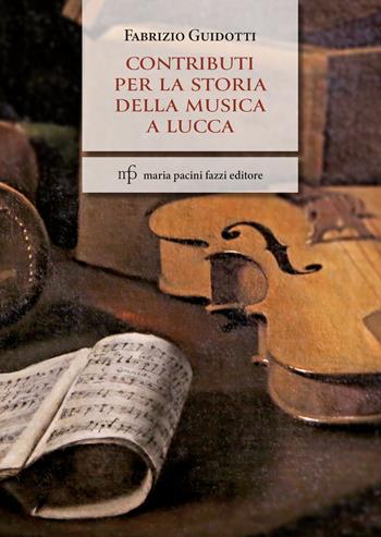 Contributi per la storia della musica a Lucca - Fabrizio Guidotti - Libro Maria Pacini Fazzi Editore 2024 | Libraccio.it