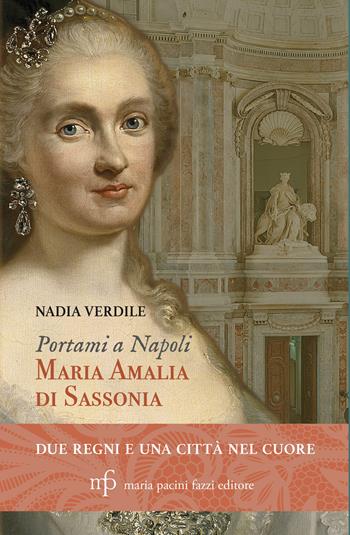Portami a Napoli. Maria Amalia di Sassonia. Due regni e una città nel cuore - Nadia Verdile - Libro Maria Pacini Fazzi Editore 2024 | Libraccio.it