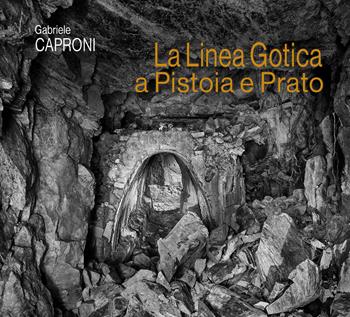 La linea Gotica a Pistoia e Prato - Gabriele Caproni - Libro Maria Pacini Fazzi Editore 2024 | Libraccio.it