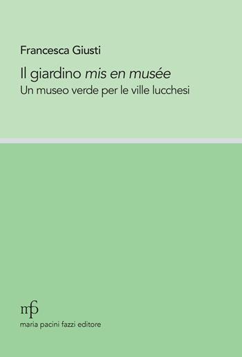 Il giardino mis en musée. Un museo verde per le ville lucchesi - Francesca Giusti - Libro Maria Pacini Fazzi Editore 2025 | Libraccio.it