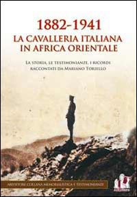 1882-1941 la Cavalleria italiana in Africa orientale. La storia, le testimonianze, i ricordi raccontati da Mariano Toriello  - Libro ABEditore 2014, Memorialistica e testimonianze | Libraccio.it