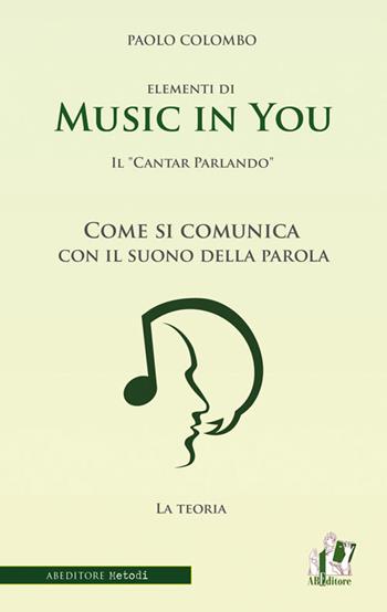 Music in you. Il cantar parlando. Come si comunica con il suono della parola - Paolo Colombo - Libro ABEditore 2015 | Libraccio.it