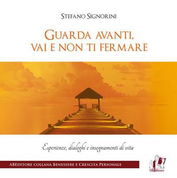 Guarda avanti, vai e non ti fermare. Esperienze, dialoghi e insegnamenti di vita - Stefano Signorini - Libro ABEditore 2015, Benessere e crescita personale | Libraccio.it