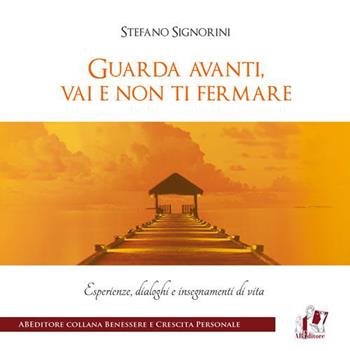 Guarda avanti, vai e non ti fermare. Esperienze, dialoghi e insegnamenti di vita - Stefano Signorini - Libro ABEditore 2015, Benessere e crescita personale | Libraccio.it