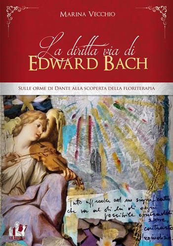 La diritta via di Edward Bach. Sulle orme di Dante alla scoperta della floriterapia - Marina Vecchio - Libro ABEditore 2015 | Libraccio.it