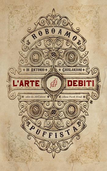L' arte di far debiti. Esposta dal barone (senza stemma) Roboamo Puffista - Antonio Ghislanzoni - Libro ABEditore 2016, Piccoli mondi | Libraccio.it