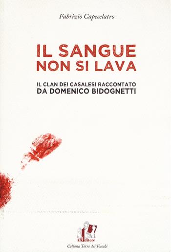 Il sangue non si lava. Il clan dei Casalesi raccontato da Domenico Bidognetti - Fabrizio Capecelatro - Libro ABEditore 2017, Terre dei fuochi | Libraccio.it